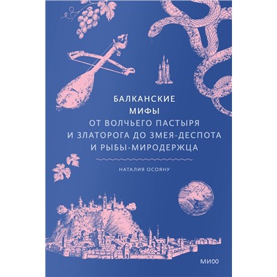 Эксмо Наталия Осояну "Балканские мифы. От Волчьего Пастыря и Златорога до Змея-Деспота и рыбы-миродержца"