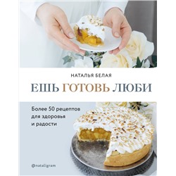 Эксмо Наталья Белая "Ешь, готовь, люби. Более 50 рецептов для здоровья и радости."