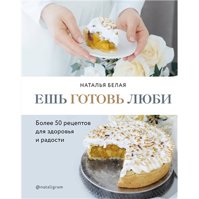 Эксмо Наталья Белая "Ешь, готовь, люби. Более 50 рецептов для здоровья и радости."
