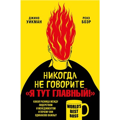 Эксмо Джино Уикман, Ренэ Боэр "Никогда не говорите «Я тут главный!» Какая разница между лидерством и менеджментом и почему они одинаково важны?"