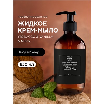 Жидкое крем - мыло парфюмированное DREAM NATURE «Tobacco & VANILLA & Mint», аромат табак, мята и ваниль, 650 мл