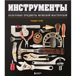 Эксмо Теодор Грэй "Инструменты. Культовые предметы мужской мастерской"