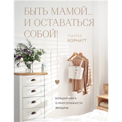 Эксмо Мария Корнатт "Быть мамой...и оставаться собой! Большая книга о многогранности женщины"
