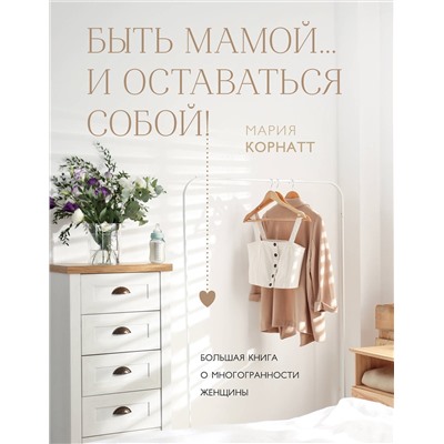 Эксмо Мария Корнатт "Быть мамой...и оставаться собой! Большая книга о многогранности женщины"