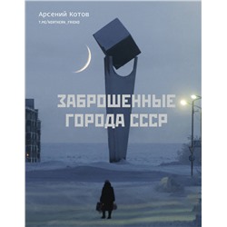 АСТ Арсений Котов "Заброшенные города СССР"