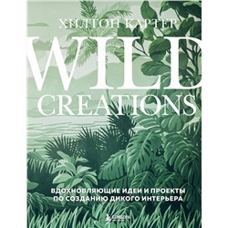 Эксмо Хилтон Картер "Wild Creations. Вдохновляющие идеи и проекты по созданию дикого интерьера"