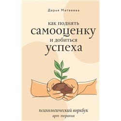 АСТ Дарья Матвеева "Как поднять самооценку и добиться успеха. Психологический воркбук. Арт-терапия"