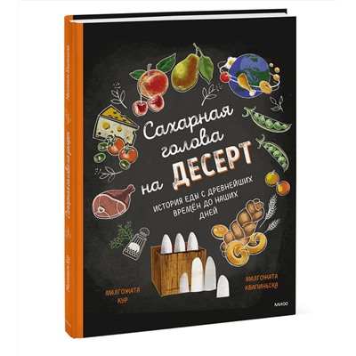 Эксмо Малгожата Кур (автор), Малгожата Квапиньска (иллюстратор) "Сахарная голова на десерт. История еды с древнейших времён до наших дней"