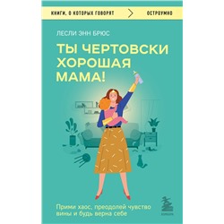 Эксмо Лесли Энн Брюс "Ты чертовски хорошая мама! Прими хаос, преодолей чувство вины и будь верна себе"