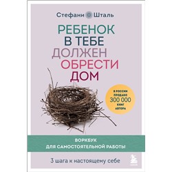 Эксмо Стефани Шталь "Ребенок в тебе должен обрести дом. Воркбук для самостоятельной работы. 3 шага к настоящему себе"