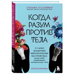 Эксмо Сюзанна О'Салливан "Когда разум против тела. О самых загадочных неврологических расстройствах, когда-либо поражавших человеческое тело"