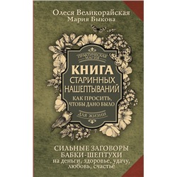АСТ Мария Быкова, Олеся Великорайская "Книга старинных нашептываний. Как просить, чтобы дано было. Сильные заговоры бабки-шептухи на деньги, здоровье, удачу, любовь, счастье"