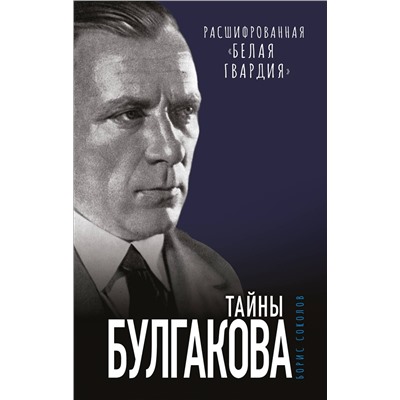 Эксмо Борис Соколов "Тайны Булгакова: Расшифрованная «Белая гвардия»"