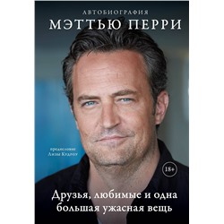 Эксмо Мэттью Перри "ДРУЗЬЯ, ЛЮБИМЫЕ И ОДНА БОЛЬШАЯ УЖАСНАЯ ВЕЩЬ. Автобиография Мэттью Перри"