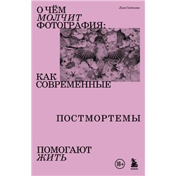 Эксмо Лиза Светлова "О чем молчит фотография: как современные постмортемы помогают жить"