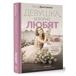 АСТ Олеся Дмитриева "Девушка, которую любят: перейди от флирта к серьезным отношениям"