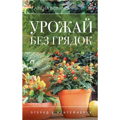 АСТ А. Волкова "Урожай без грядок. Огород в контейнерах"