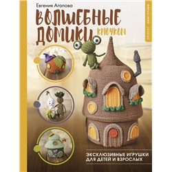 АСТ Евгения Агапова "Волшебные домики крючком. Эксклюзивные игрушки для детей и взрослых. Проект амигуруми"