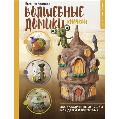 АСТ Евгения Агапова "Волшебные домики крючком. Эксклюзивные игрушки для детей и взрослых. Проект амигуруми"