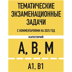 Эксмо "Тематические экзаменационные задачи категорий "А", "В", "М" и подкатегорий "А1", "В1" с комментариями с изм. на 2025 г."