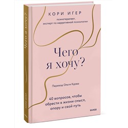 Эксмо Кори Игер "Чего я хочу? 40 вопросов, чтобы обрести в жизни смысл, опору и свой путь"