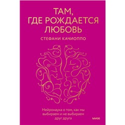 Эксмо Стефани Качиоппо "Там, где рождается любовь. Нейронаука о том, как мы выбираем и не выбираем друг друга"