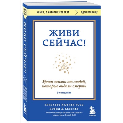 Эксмо Элизабет Кюблер-Росс, Дэвид А. Кесслер "Живи сейчас! Уроки жизни от людей, которые видели смерть (3-е издание)"