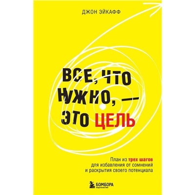 Эксмо Джон Эйкафф "Все, что нужно, — это цель. План из трех шагов для избавления от сомнений и раскрытия своего потенциала"