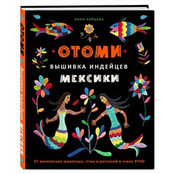 Эксмо Анна Зайцева "Отоми. Вышивка индейцев Мексики. 37 магических животных, птиц и растений в стиле ЭТНО"