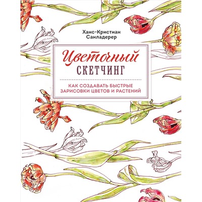 Эксмо Ханс-Кристиан Санладерер "Цветочный скетчинг. Как создавать быстрые зарисовки цветов и растений"