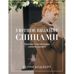 АСТ Боджерт Керри "Уютное вязание спицами. Одежда и аксессуары своими руками"