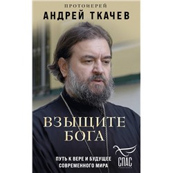Эксмо Протоиерей Андрей Ткачев "Взыщите Бога. Путь к вере и будущее современного мира"