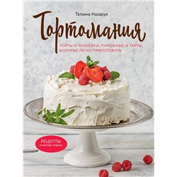 Эксмо Татьяна Назарук "Тортомания. Торты и пирожные, чизкейки и тарты, которые легко приготовить"