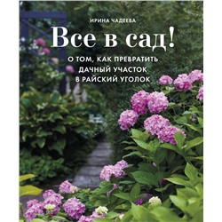 Эксмо Ирина Чадеева "Все в сад! О том, как превратить дачный участок в райский уголок"