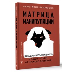 АСТ Анастасия Балашова "Матрица манипуляций. Как добиваться своего и защититься от чужого влияния"