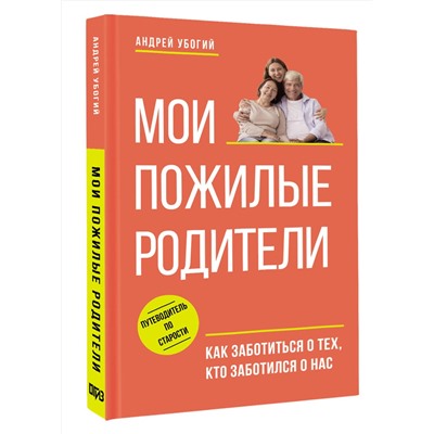 АСТ Андрей Убогий "Мои пожилые родители. Как заботиться о тех, кто заботился о нас"