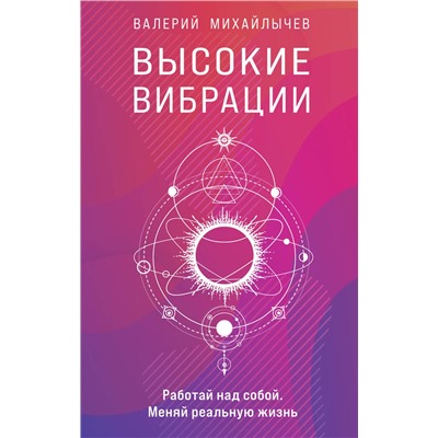 Эксмо Валерий Михайлычев "Высокие вибрации. Книга о работе над собой для положительных изменений в жизни"