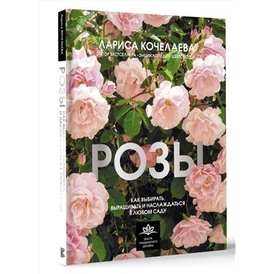 АСТ Лариса Кочелаева "Розы. Как выбирать, выращивать и наслаждаться в любом саду"