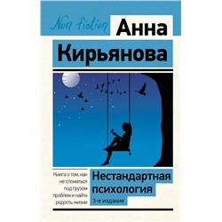 АСТ Анна Кирьянова "Нестандартная психология. Книга о том, как не сломаться под грузом проблем и найти радость жизни. 3-е издание"