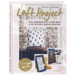 Эксмо Айсулу Нуртаева "Loft Project. Как превратить свой дом в источник вдохновения"