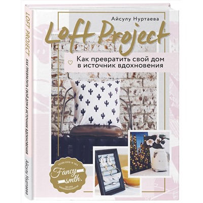 Эксмо Айсулу Нуртаева "Loft Project. Как превратить свой дом в источник вдохновения"