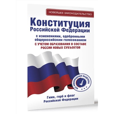 АСТ . "Конституция Российской Федерации с изменениями, одобренными общероссийским голосованием. C учетом образования в составе России новых субъектов. Гимн, герб и флаг Российской Федерации"