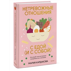 Эксмо Мария Кардакова "Нетревожные отношения с едой (и с собой). Осознай свои истинные потребности в питании"