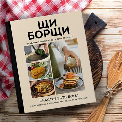 Эксмо Владимир Инжуватов, Алена Гречина "ЩиБорщи. Счастье есть дома. Книга быстрых жизненных рецептов для начинающих"