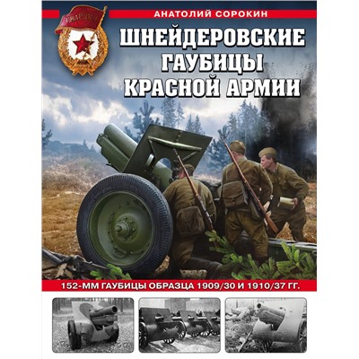 Эксмо Анатолий Сорокин "Шнейдеровские гаубицы Красной Армии. 152-мм гаубицы образца 1909/30 и 1910/37 гг."