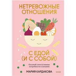 Эксмо Мария Кардакова "Нетревожные отношения с едой (и с собой). Осознай свои истинные потребности в питании"