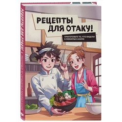 Эксмо Е.Семенова, Е.Попов, Ф.Зализняк, И.Цыганков, С.Здерев "Рецепты для отаку! Приготовьте то, что видели в любимых аниме"