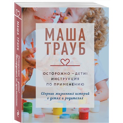 Эксмо Маша Трауб "Осторожно - дети! Инструкция по применению"