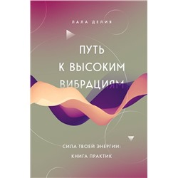 Эксмо Лала Делия "Путь к высоким вибрациям. Сила твоей энергии: книга практик"