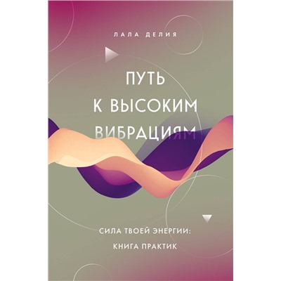 Эксмо Лала Делия "Путь к высоким вибрациям. Сила твоей энергии: книга практик"